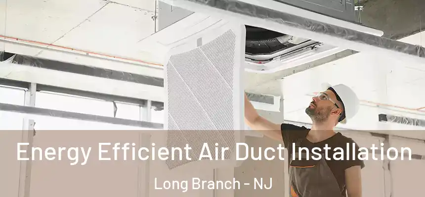  Energy Efficient Air Duct Installation Long Branch - NJ