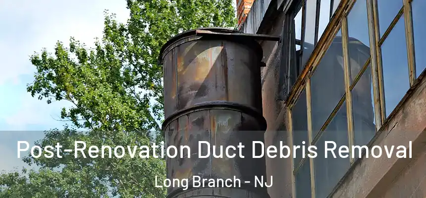 Post-Renovation Duct Debris Removal Long Branch - NJ